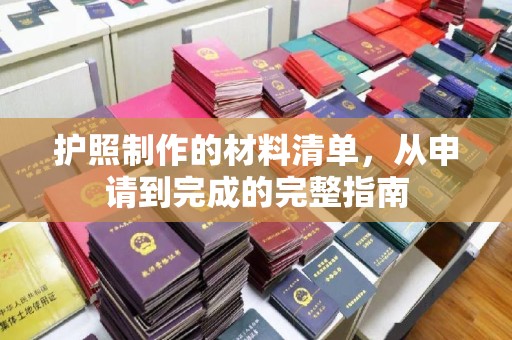 南庄护照制作的材料清单，从申请到完成的完整指南