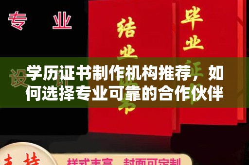 南庄学历证书制作机构推荐，如何选择专业可靠的合作伙伴？