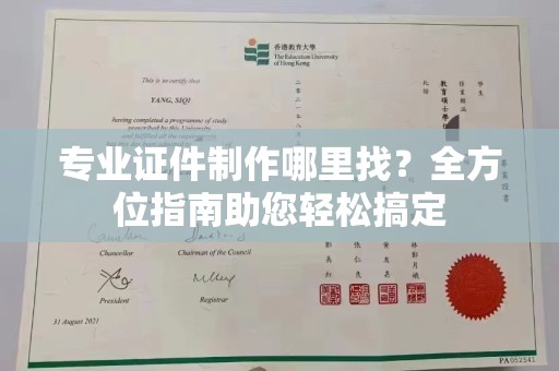 南庄专业证件制作哪里找？全方位指南助您轻松搞定