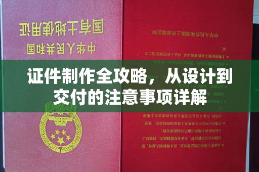 南庄证件制作全攻略，从设计到交付的注意事项详解