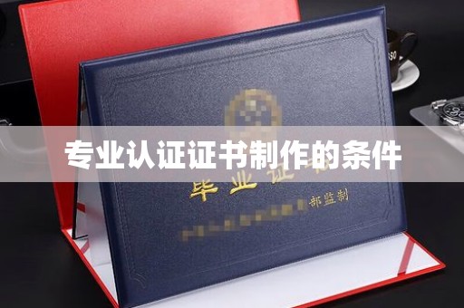 南庄专业认证证书制作的条件
