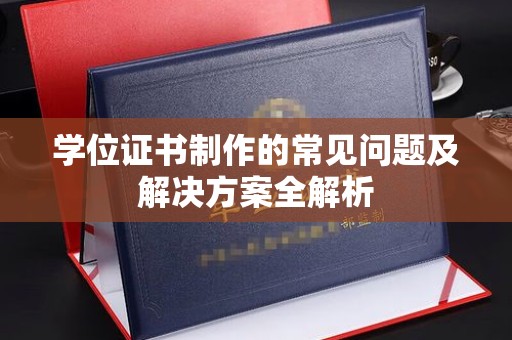 南庄学位证书制作的常见问题及解决方案全解析