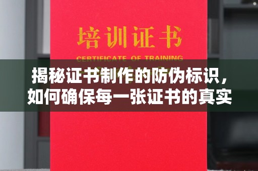 南庄揭秘证书制作的防伪标识，如何确保每一张证书的真实性？