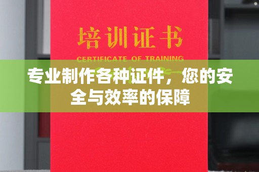 南庄专业制作各种证件，您的安全与效率的保障