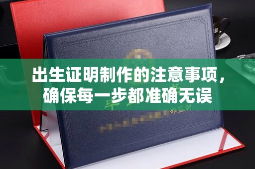 南庄出生证明制作的注意事项，确保每一步都准确无误