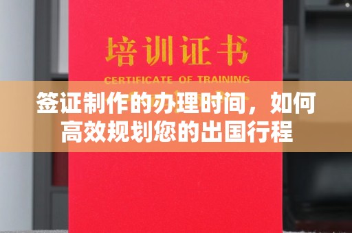 南庄签证制作的办理时间，如何高效规划您的出国行程