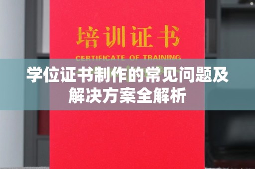 南庄学位证书制作的常见问题及解决方案全解析