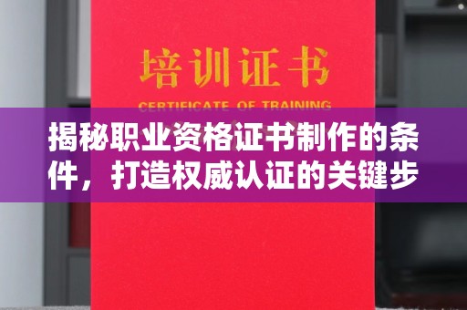 南庄揭秘职业资格证书制作的条件，打造权威认证的关键步骤