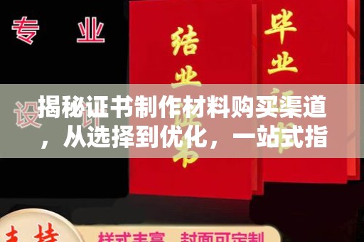 南庄揭秘证书制作材料购买渠道，从选择到优化，一站式指南