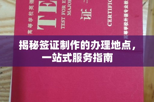 南庄揭秘签证制作的办理地点，一站式服务指南
