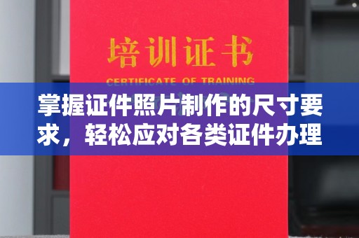南庄掌握证件照片制作的尺寸要求，轻松应对各类证件办理