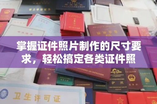 南庄掌握证件照片制作的尺寸要求，轻松搞定各类证件照