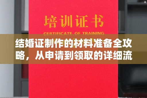 南庄结婚证制作的材料准备全攻略，从申请到领取的详细流程