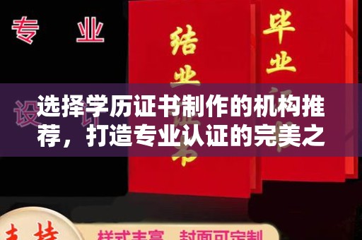 南庄选择学历证书制作的机构推荐，打造专业认证的完美之选