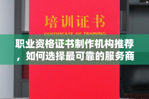 南庄职业资格证书制作机构推荐，如何选择最可靠的服务商