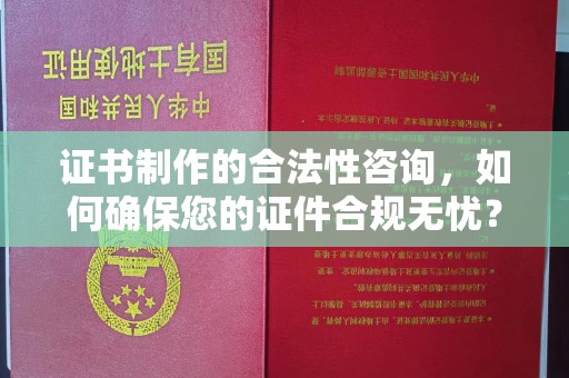 南庄证书制作的合法性咨询，如何确保您的证件合规无忧？