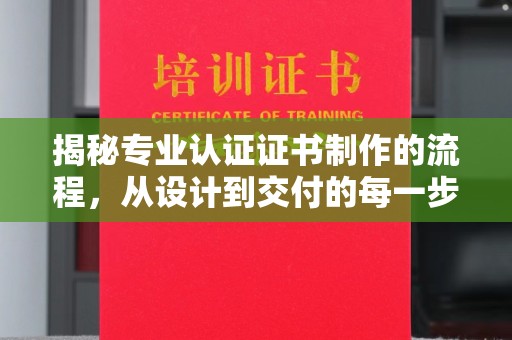 南庄揭秘专业认证证书制作的流程，从设计到交付的每一步