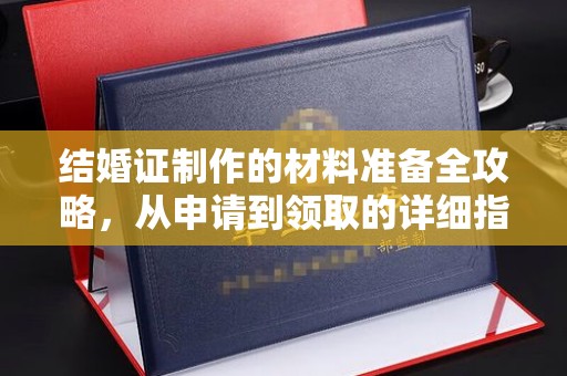 南庄结婚证制作的材料准备全攻略，从申请到领取的详细指南