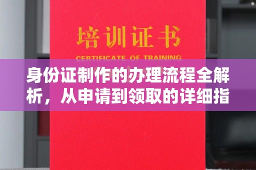 南庄身份证制作的办理流程全解析，从申请到领取的详细指南