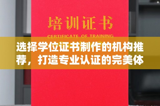 南庄选择学位证书制作的机构推荐，打造专业认证的完美体验