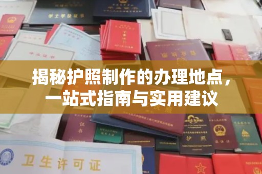 南庄揭秘护照制作的办理地点，一站式指南与实用建议
