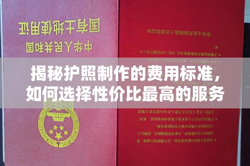 南庄揭秘护照制作的费用标准，如何选择性价比最高的服务？