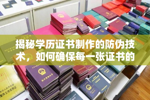 南庄揭秘学历证书制作的防伪技术，如何确保每一张证书的真实性